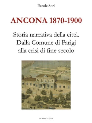 Ancona 1870-1900. Storia narrativa della citt?.Dalla Comune di Parigi alla crisi di fine secolo..