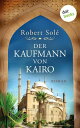 Der Kaufmann von Kairo Roman - Das bewegende Schicksal einer H?ndlerfamilie im ?gypten des 20. Jahrhunderts【電子書籍】[ Robert Sol? ]