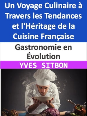 Gastronomie en ?volution : Un Voyage Culinaire ? Travers les Tendances et l'H?ritage de la Cuisine Fran?aise De la Fusion Cr?ative ? la Durabilit? D?licieuse, D?couvrez la Nouvelle Cuisine Fran?aise et Ses Saveurs en M?tamorph