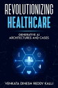 Revolutionizing Healthcare Generative AI Architectures and Cases【電子書籍】[ Venkata ...