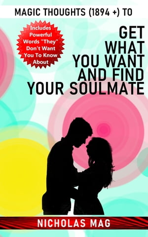 Magic Thoughts (1894 +) to Get What You Want and Find Your Soulmate【電子書籍】[ Nicholas Mag ]