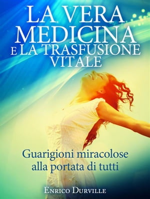 La Vera Medicina e La Trasfusione Vitale - Guarigioni miracolose alla portata di tutti