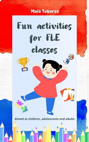 Fun Activities for FLE Classes: Aimed at Children, Adolescents and Adults