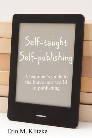 Self-Taught Self-Publishing A beginner's guide to the brave new world of publishing【電子書籍】[ Erin Klitzke ]