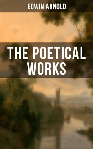 The Poetical Works of Edwin Arnold The Light of Asia, Light of the World or The Great Consummation, The Indian Song of Songs…【電子書籍】[ Edwin Arnold ]