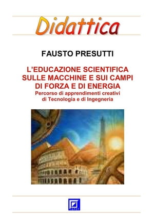 Educazione Scientifica sulle Macchine e sui Campi di Forza e di Energia Percorso schede di apprendimenti creativi di Tecnologia e di Ingegneria【電子書籍】[ Fausto Presutti ]