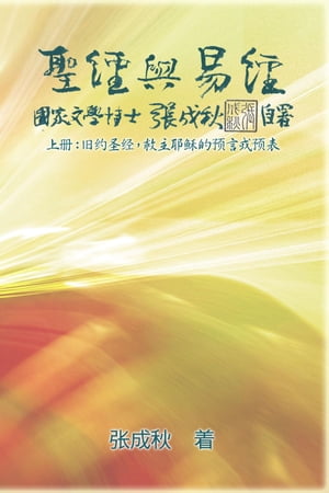Holy Bible and the Book of Changes - Part One - The Prophecy of The Redeemer Jesus in Old Testament (Simplified Chinese Edition) ??与易?（上册）：旧???，救主耶?的?言或?表（?体中文版）