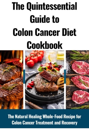 The Quintessential Guide to Colon Cancer Diet Cookbook: