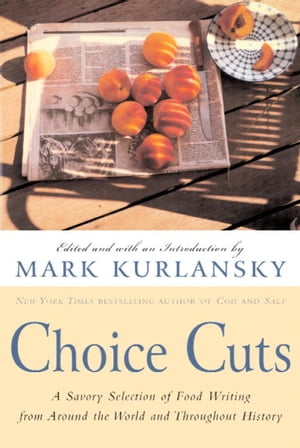 Choice Cuts A Savory Selection of Food Writing from Around the World and Throughout History