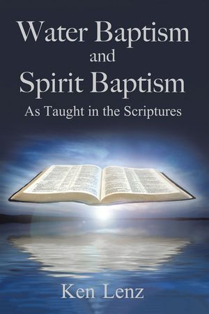 Water Baptism and Spirit Baptism As Taught in the Scriptures【電子書籍】[ Ken Lenz ]