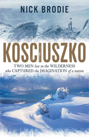 Kosciuszko Two men lost in the wilderness who captured the imagination of a nation【電子書籍】 Nick Brodie
