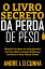 O LIVRO SECRETO DA PERDA DE PESO Obtenha Sucesso no Atingimento do Peso Ideal Fazendo Mudan?as Certeiras e Sem Passar Fome!Żҽҡ[ ANDRE L D CUNHA ]