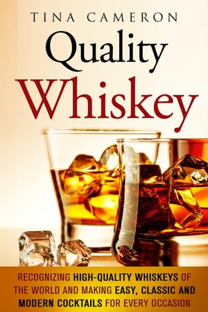 Quality Whiskey: Recognizing High-Quality Whiskeys of the World and Making Easy, Classic and Modern Cocktails for Every Occasion
