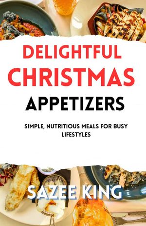 Delightful Christmas Appetizers Simple, Nutritious Meals For Busy Life Style【電子書籍】[ SAZEE ..