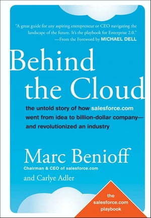 Behind the Cloud The Untold Story of How Salesforce.com Went from Idea to Billion-Dollar Company-and Revolutionized an Industry【電子書籍】 Marc Benioff