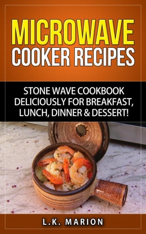 UPDATED Microwave Cooker Recipes: Stone Wave Cookbook deliciously for Breakfast, Lunch, Dinner & Dessert! Microwave recipe book with Microwave Recipes for Stoneware Microwave Cookers