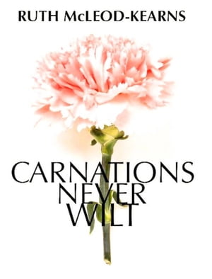 Carnations Never Wilt【電子書籍】[ Ruth McLeod-Kearns ]
