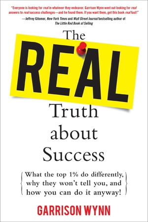 The Real Truth about Success: What the Top 1% Do Differently, Why They Won't Tell You, and How You Can Do It Anyway!【電子書籍】[ Garrison Wynn ]