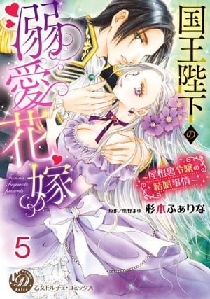 国王陛下の溺愛花嫁〜屋根裏令嬢の結婚事情〜【分冊版】5