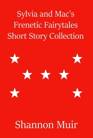 Sylvia and Mac 039 s Frenetic Fairytales Short Story Collection【電子書籍】 Shannon Muir