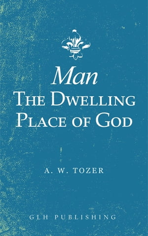 Man-The Dwelling Place of God【電子書籍】[ A. W. Tozer ]