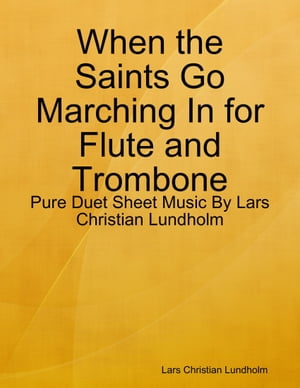 When the Saints Go Marching In for Flute and Trombone - Pure Duet Sheet Music By Lars Christian Lundholm【電子書籍】[ Lars Christian Lundholm ]
