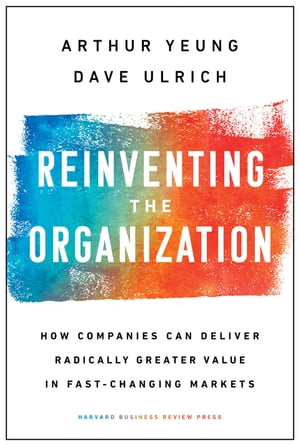 Reinventing the Organization How Companies Can Deliver Radically Greater Value in Fast-Changing Markets