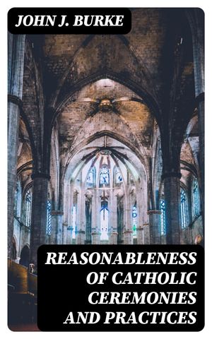 ŷKoboŻҽҥȥ㤨Reasonableness of Catholic Ceremonies and PracticesŻҽҡ[ John J. Burke ]פβǤʤ300ߤˤʤޤ