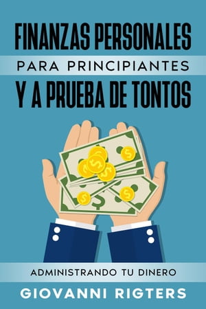 Finanzas Personales Para Principiantes Y A Prueba De Tontos: Administrando Tu Dinero