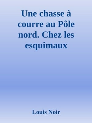 Une chasse ? courre au P?le Nord - Chez les esquimaux Voyages, explorations, aventuresŻҽҡ[ Louis Noir ]