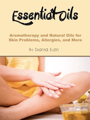 Essential Oils Aromatherapy and Natural Oils for Skin Problems, Allergies, and More【電子書籍】[ Chantal Even ]