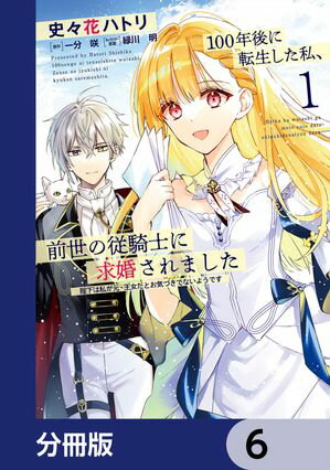 100年後に転生した私、前世の従騎士に求婚されました 陛下は私が元・王女だとお気づきでないようです【分冊版】　6