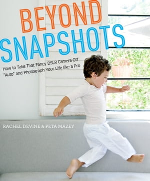 Beyond Snapshots How to Take That Fancy DSLR Camera Off "Auto" and Photograph Your Life like a Pro【電子書籍】[ Rachel Devine ]