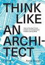 Think Like An Architect How to develop critical, creative and collaborative problem-solving skills【電子書籍】 Randy Deutsch