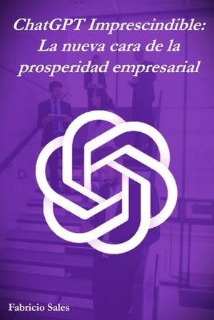 ChatGPT Imprescindible: La nueva cara de la prosperidad empresarial