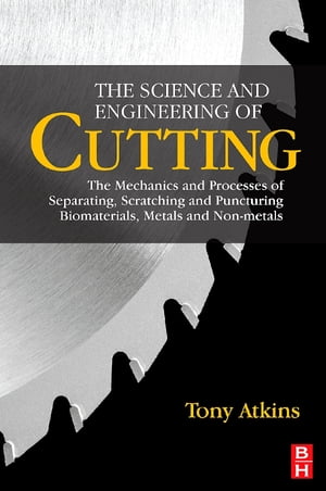 The Science and Engineering of Cutting The Mechanics and Processes of Separating, Scratching and Puncturing Biomaterials, Metals and Non-metals【電子書籍】 Tony Atkins