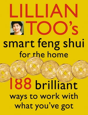 Lillian Too’s Smart Feng Shui For The Home 188 brilliant ways to work with what you’ve got【電子書籍】[ Lillian Too ]