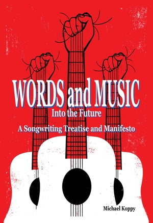 Words and Music Into the Future A Songwriting Treatise and Manifesto【電子書籍】[ Michael Koppy ]