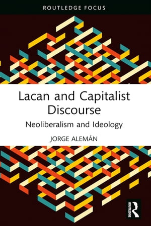 Lacan and Capitalist Discourse Neoliberalism and Ideology【電子書籍】[ Jorge Alem?n ]