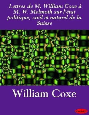 Lettres de M. William Coxe à M. W. Melmoth sur l'état politique, civil et naturel de la Suisse