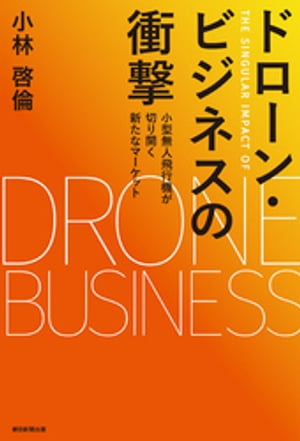 ドローン・ビジネスの衝撃 小型無人飛行機が切り開く新たなマーケット【電子書籍】[ 小林啓倫 ]