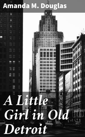 A Little Girl in Old Detroit【電子書籍】[ Amanda M. Douglas ]