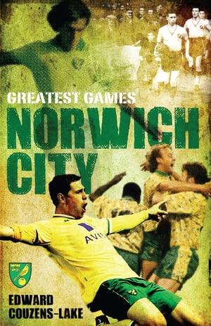 Norwich Citys Greatest Games: The Canaries Fifty Finest Matches