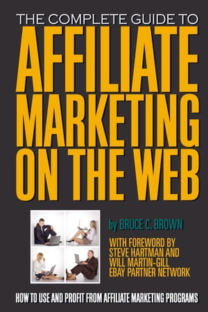 The Complete Guide to Affiliate Marketing on the Web How to Use and Profit from Affiliate Marketing Programs【電子書籍】[ Bruce C. Brown ]