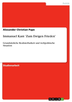 Immanuel Kant 'Zum Ewigen Frieden' Grunds?tzliche Realisierbarkeit und weltpolitische Situation