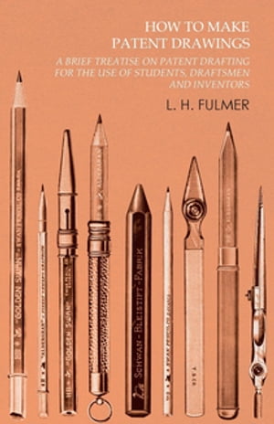 How to Make Patent Drawings - A Brief Treatise on Patent Drafting for the Use of Students, Draftsmen and Inventors