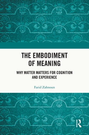 The Embodiment of Meaning Why Matter Matters for Cognition and Experience