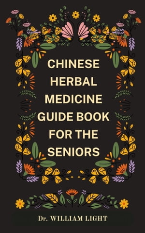 CHINESE HERBAL MEDICINE GUIDE BOOK FOR THE SENIORS Advanced Method to Remedy Different Health Pr..