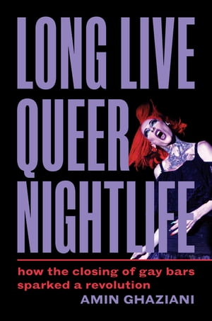 Long Live Queer Nightlife How the Closing of Gay Bars Sparked a RevolutionŻҽҡ[ Amin Ghaziani ]