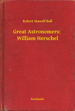 Great Astronomers: William HerschelŻҽҡ[ Robert Stawell Ball ]
